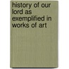 History Of Our Lord As Exemplified In Works Of Art door Onbekend