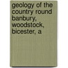 Geology of the Country Round Banbury, Woodstock, Bicester, a by Unknown