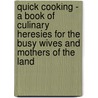 Quick Cooking - A Book Of Culinary Heresies For The Busy Wives And Mothers Of The Land door Onbekend