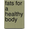 Fats For A Healthy Body by Unknown