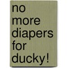 No More Diapers for Ducky! by Unknown
