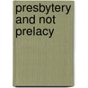 Presbytery and Not Prelacy by Unknown