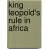 King Leopold's Rule In Africa door Onbekend
