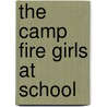 The Camp Fire Girls At School by Unknown