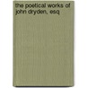 The Poetical Works Of John Dryden, Esq by Unknown