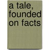 A Tale, Founded On Facts door Onbekend