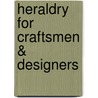 Heraldry For Craftsmen & Designers by Unknown