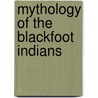 Mythology Of The Blackfoot Indians door Onbekend