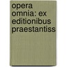 Opera Omnia: Ex Editionibus Praestantiss door Onbekend