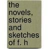 The Novels, Stories And Sketches Of F. H by Unknown