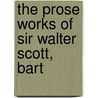 The Prose Works Of Sir Walter Scott, Bart by Unknown