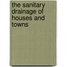 The Sanitary Drainage Of Houses And Towns by Unknown