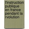 L'Instruction Publique En France Pendant La Rvolution by Unknown