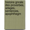 Histoire Gnrale Des Proverbes, Adages, Sentences, Apophthegm door Onbekend