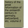 History Of The Great Reformation Of The Sixteenth Century In Germany, Switzerland, Etc, Volume 2 door Onbekend