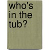 Who's in the Tub? by Unknown