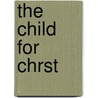 The Child For Chrst by Unknown