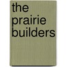 The Prairie Builders by Unknown