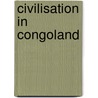 Civilisation In Congoland by Unknown