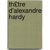 Th£tre D'Alexandre Hardy door Onbekend