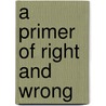 A Primer Of Right And Wrong by Unknown