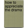 How to Appreciate the Drama door Onbekend