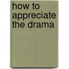 How to Appreciate the Drama by Unknown