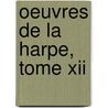 Oeuvres De La Harpe, Tome Xii by Unknown