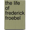 The Life Of Frederick Froebel door Onbekend