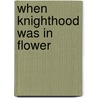 When Knighthood Was In Flower by Unknown