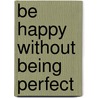 Be Happy Without Being Perfect by Unknown