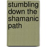 Stumbling Down The Shamanic Path by Unknown