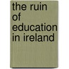 The Ruin Of Education In Ireland door Onbekend