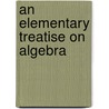An Elementary Treatise On Algebra by Unknown