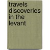 Travels Discoveries In The Levant by Unknown