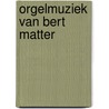 orgelmuziek van Bert Matter door Onbekend