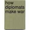 How Diplomats Make War door Onbekend