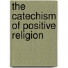 The Catechism Of Positive Religion door Onbekend
