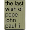 The Last Wish Of Pope John Paul Ii by Unknown