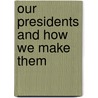 Our Presidents And How We Make Them door Onbekend