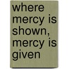 Where Mercy Is Shown, Mercy Is Given by Unknown