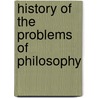 History Of The Problems Of Philosophy by Unknown