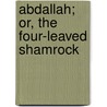 Abdallah; Or, The Four-Leaved Shamrock door Onbekend