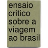 Ensaio Critico Sobre A Viagem Ao Brasil by Unknown