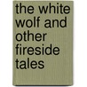 The White Wolf And Other Fireside Tales door Onbekend