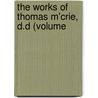 The Works Of Thomas M'Crie, D.D (Volume door Onbekend