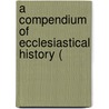 A Compendium Of Ecclesiastical History ( door Onbekend