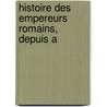 Histoire Des Empereurs Romains, Depuis A by Unknown
