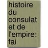 Histoire Du Consulat Et De L'Empire: Fai by Unknown