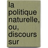 La Politique Naturelle, Ou, Discours Sur door Onbekend